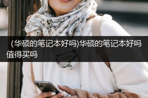 （华硕的笔记本好吗)华硕的笔记本好吗值得买吗